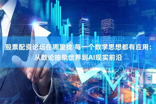 股票配资论坛在哪里找 每一个数学思想都有应用：从数论抽象世界到AI现实前沿
