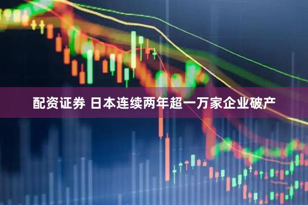 配资证券 日本连续两年超一万家企业破产