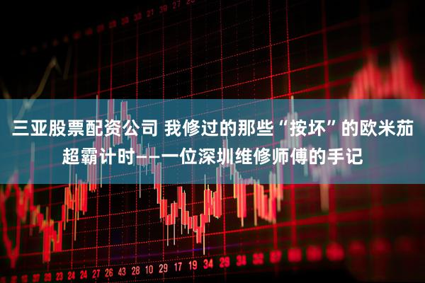 三亚股票配资公司 我修过的那些“按坏”的欧米茄超霸计时——一位深圳维修师傅的手记